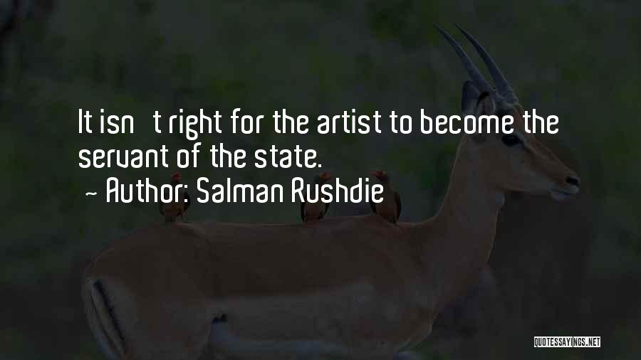 Salman Rushdie Quotes: It Isn't Right For The Artist To Become The Servant Of The State.