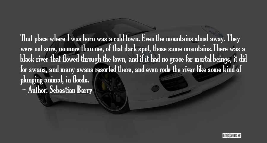 Sebastian Barry Quotes: That Place Where I Was Born Was A Cold Town. Even The Mountains Stood Away. They Were Not Sure, No