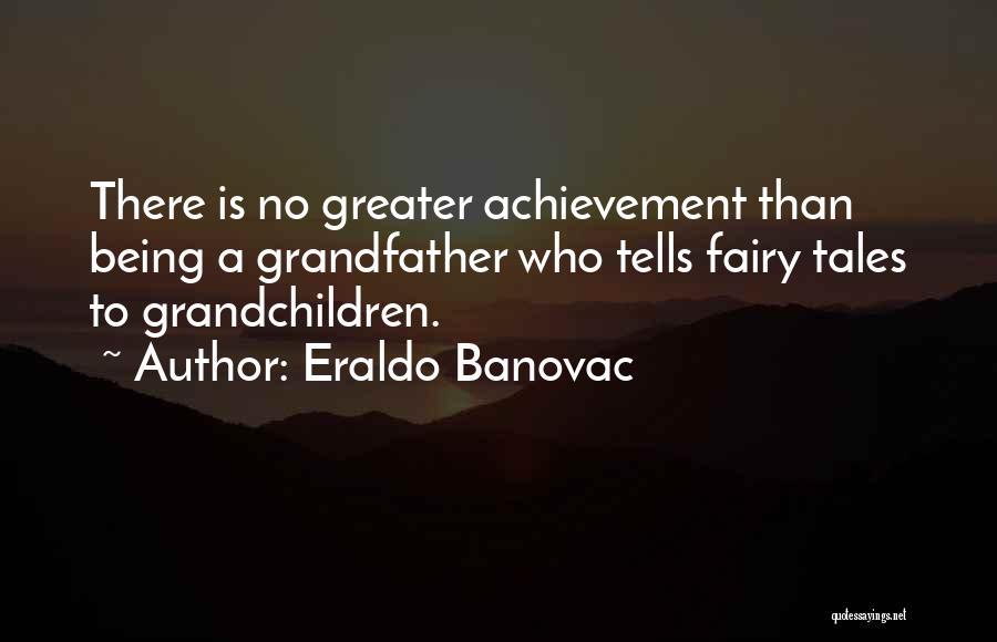 Eraldo Banovac Quotes: There Is No Greater Achievement Than Being A Grandfather Who Tells Fairy Tales To Grandchildren.