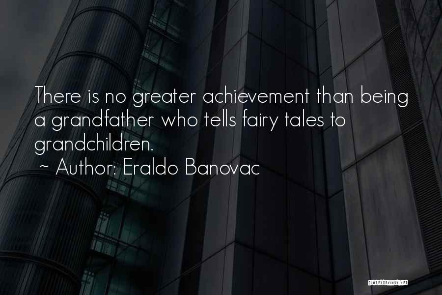 Eraldo Banovac Quotes: There Is No Greater Achievement Than Being A Grandfather Who Tells Fairy Tales To Grandchildren.