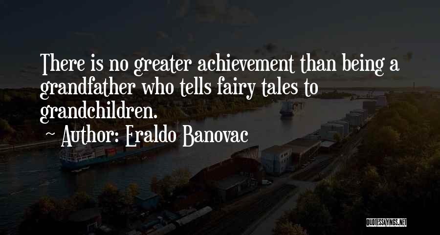 Eraldo Banovac Quotes: There Is No Greater Achievement Than Being A Grandfather Who Tells Fairy Tales To Grandchildren.