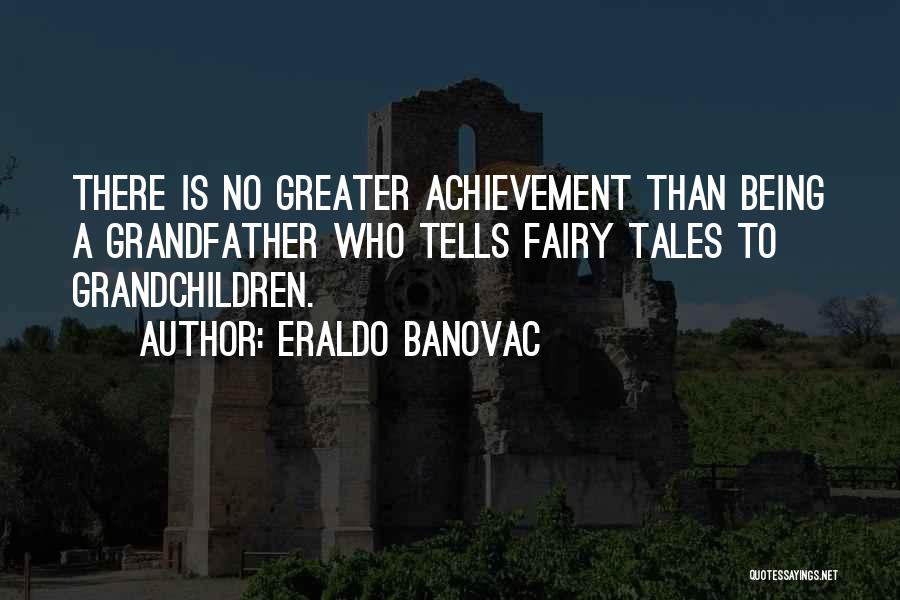 Eraldo Banovac Quotes: There Is No Greater Achievement Than Being A Grandfather Who Tells Fairy Tales To Grandchildren.