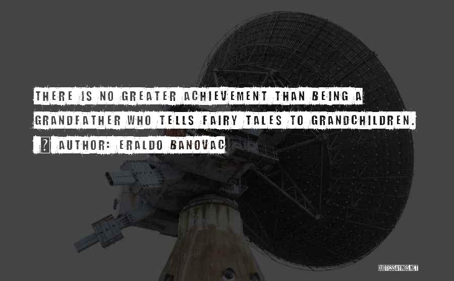 Eraldo Banovac Quotes: There Is No Greater Achievement Than Being A Grandfather Who Tells Fairy Tales To Grandchildren.