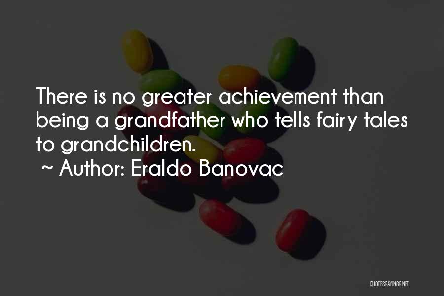 Eraldo Banovac Quotes: There Is No Greater Achievement Than Being A Grandfather Who Tells Fairy Tales To Grandchildren.