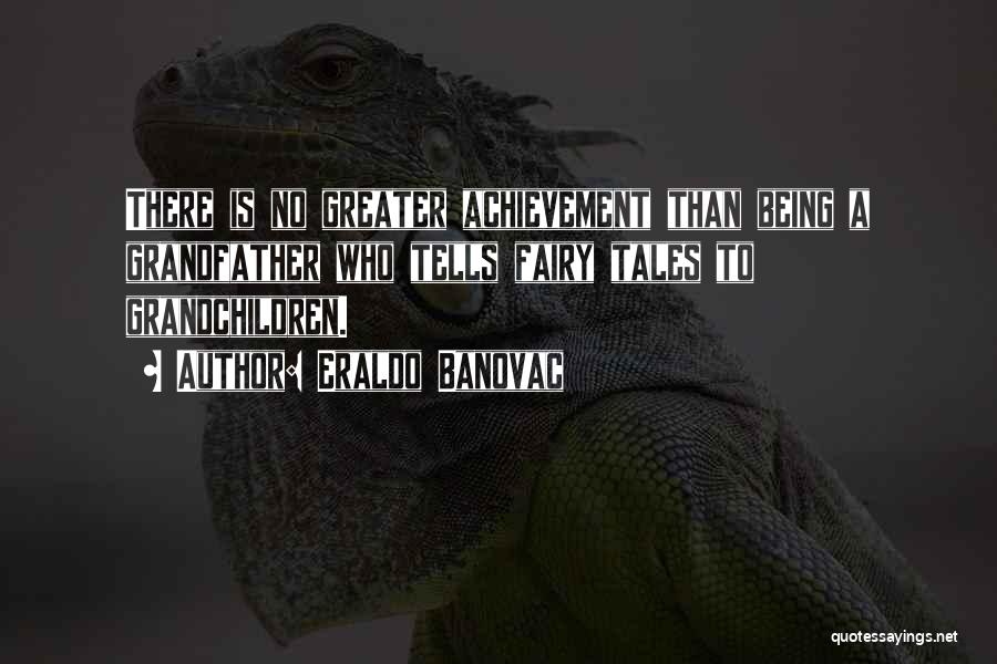 Eraldo Banovac Quotes: There Is No Greater Achievement Than Being A Grandfather Who Tells Fairy Tales To Grandchildren.