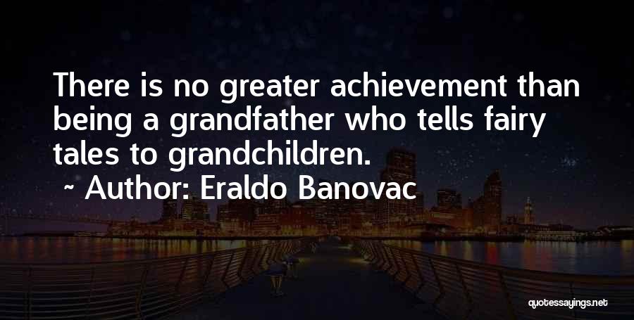 Eraldo Banovac Quotes: There Is No Greater Achievement Than Being A Grandfather Who Tells Fairy Tales To Grandchildren.