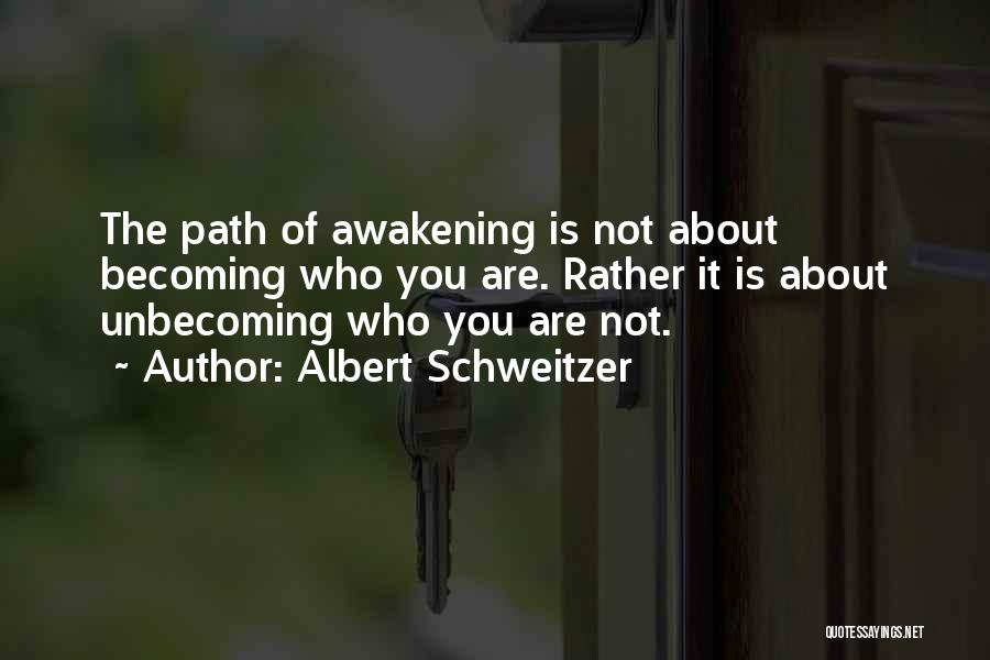 Albert Schweitzer Quotes: The Path Of Awakening Is Not About Becoming Who You Are. Rather It Is About Unbecoming Who You Are Not.