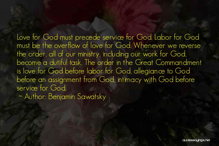 Benjamin Sawatsky Quotes: Love For God Must Precede Service For God. Labor For God Must Be The Overflow Of Love For God. Whenever