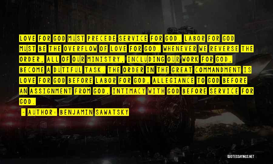 Benjamin Sawatsky Quotes: Love For God Must Precede Service For God. Labor For God Must Be The Overflow Of Love For God. Whenever