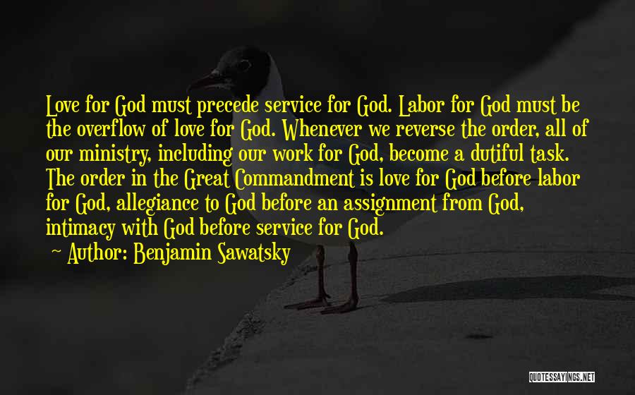 Benjamin Sawatsky Quotes: Love For God Must Precede Service For God. Labor For God Must Be The Overflow Of Love For God. Whenever