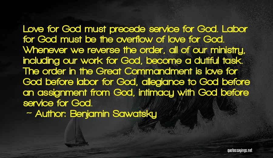 Benjamin Sawatsky Quotes: Love For God Must Precede Service For God. Labor For God Must Be The Overflow Of Love For God. Whenever