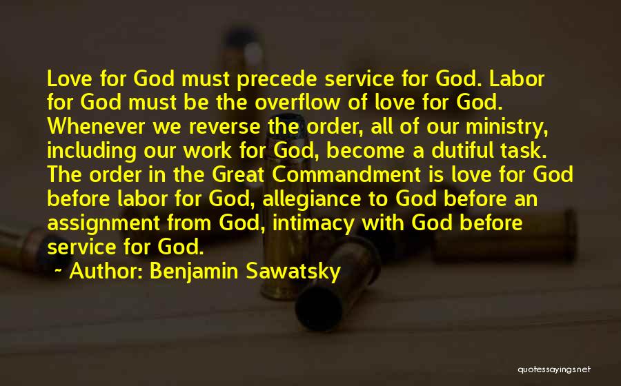 Benjamin Sawatsky Quotes: Love For God Must Precede Service For God. Labor For God Must Be The Overflow Of Love For God. Whenever