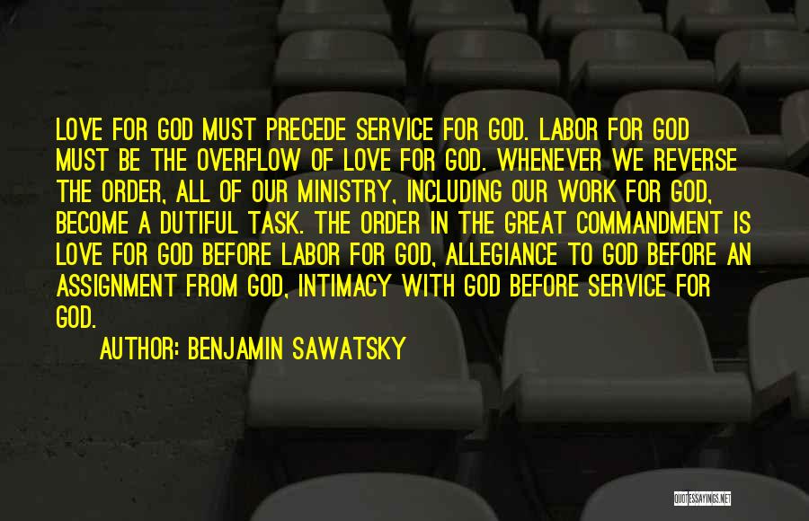 Benjamin Sawatsky Quotes: Love For God Must Precede Service For God. Labor For God Must Be The Overflow Of Love For God. Whenever