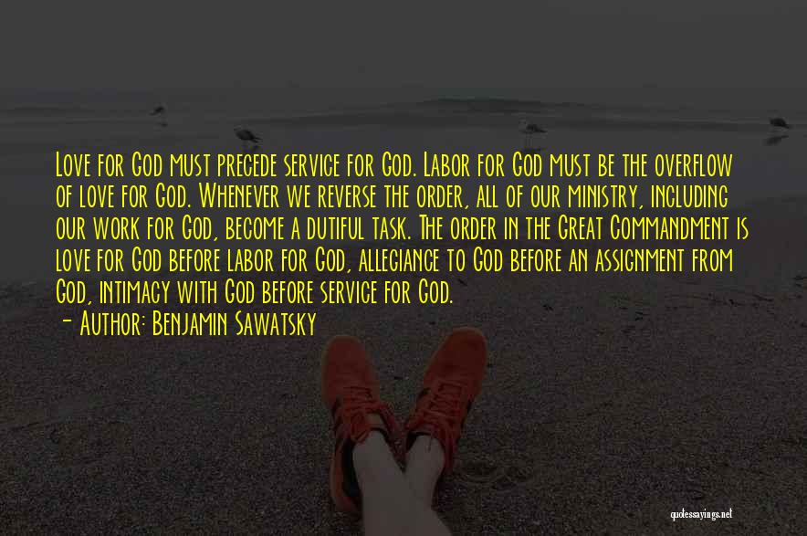 Benjamin Sawatsky Quotes: Love For God Must Precede Service For God. Labor For God Must Be The Overflow Of Love For God. Whenever