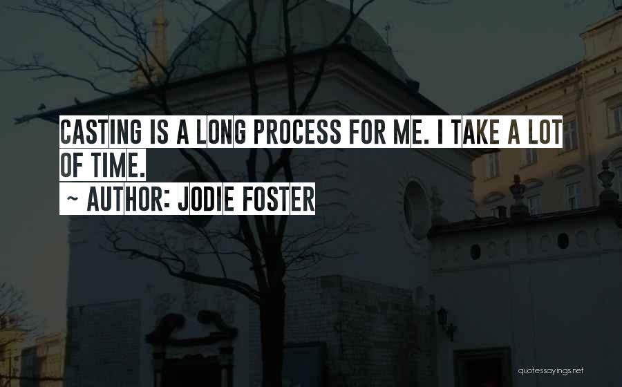 Jodie Foster Quotes: Casting Is A Long Process For Me. I Take A Lot Of Time.