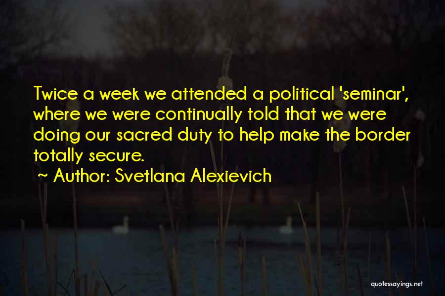 Svetlana Alexievich Quotes: Twice A Week We Attended A Political 'seminar', Where We Were Continually Told That We Were Doing Our Sacred Duty