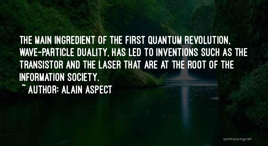 Alain Aspect Quotes: The Main Ingredient Of The First Quantum Revolution, Wave-particle Duality, Has Led To Inventions Such As The Transistor And The