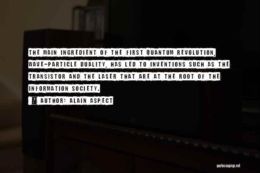 Alain Aspect Quotes: The Main Ingredient Of The First Quantum Revolution, Wave-particle Duality, Has Led To Inventions Such As The Transistor And The