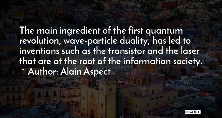 Alain Aspect Quotes: The Main Ingredient Of The First Quantum Revolution, Wave-particle Duality, Has Led To Inventions Such As The Transistor And The
