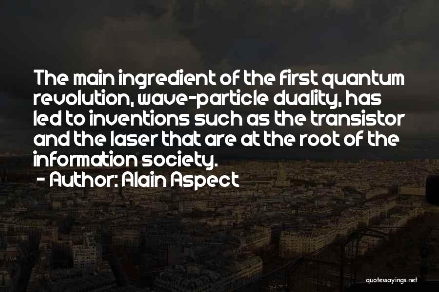 Alain Aspect Quotes: The Main Ingredient Of The First Quantum Revolution, Wave-particle Duality, Has Led To Inventions Such As The Transistor And The