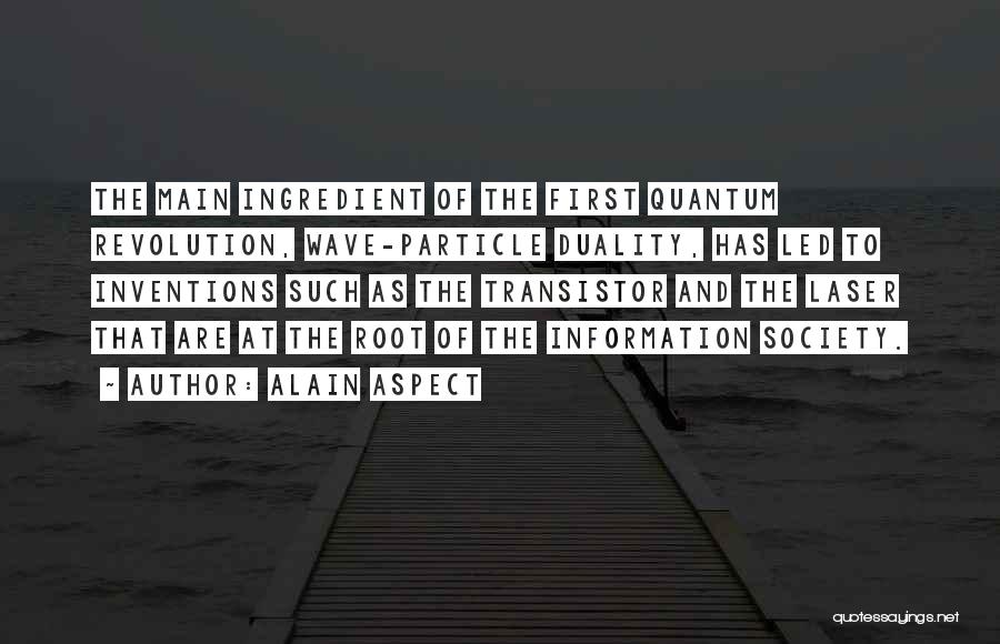 Alain Aspect Quotes: The Main Ingredient Of The First Quantum Revolution, Wave-particle Duality, Has Led To Inventions Such As The Transistor And The