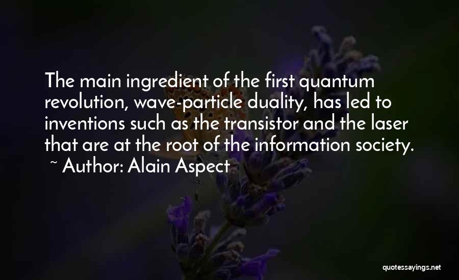 Alain Aspect Quotes: The Main Ingredient Of The First Quantum Revolution, Wave-particle Duality, Has Led To Inventions Such As The Transistor And The