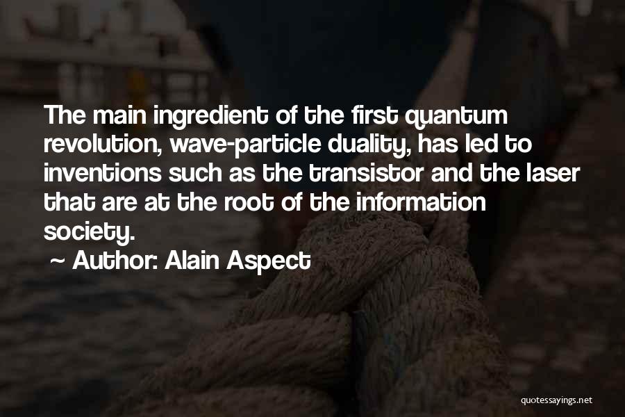 Alain Aspect Quotes: The Main Ingredient Of The First Quantum Revolution, Wave-particle Duality, Has Led To Inventions Such As The Transistor And The