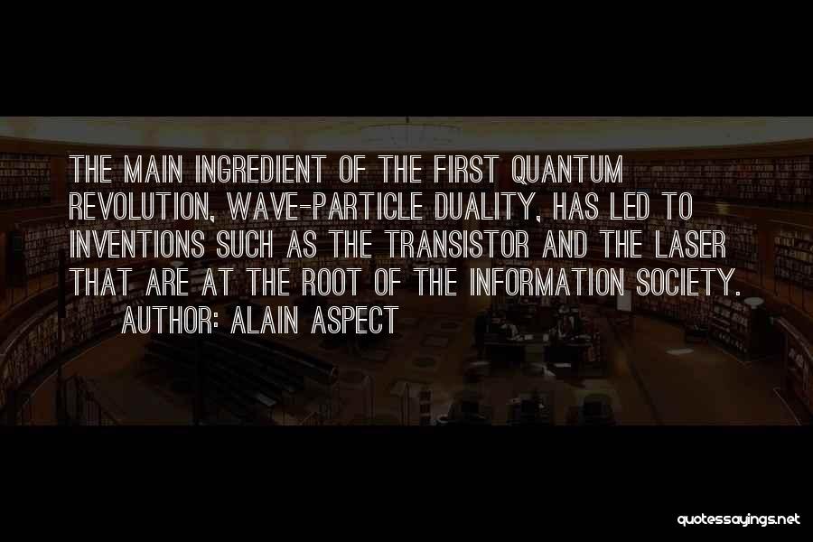 Alain Aspect Quotes: The Main Ingredient Of The First Quantum Revolution, Wave-particle Duality, Has Led To Inventions Such As The Transistor And The