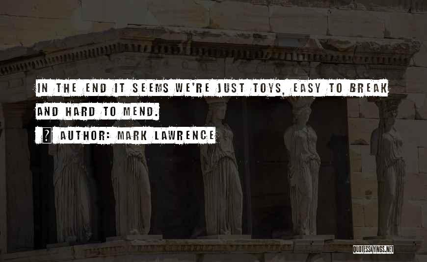 Mark Lawrence Quotes: In The End It Seems We're Just Toys, Easy To Break And Hard To Mend.