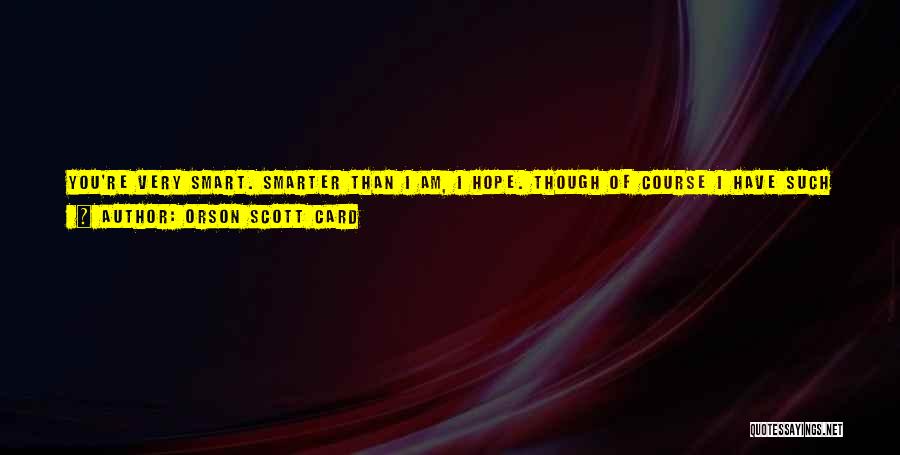 Orson Scott Card Quotes: You're Very Smart. Smarter Than I Am, I Hope. Though Of Course I Have Such Incredible Vanity That I Can't