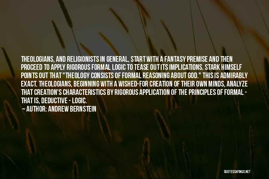 Andrew Bernstein Quotes: Theologians, And Religionists In General, Start With A Fantasy Premise And Then Proceed To Apply Rigorous Formal Logic To Tease