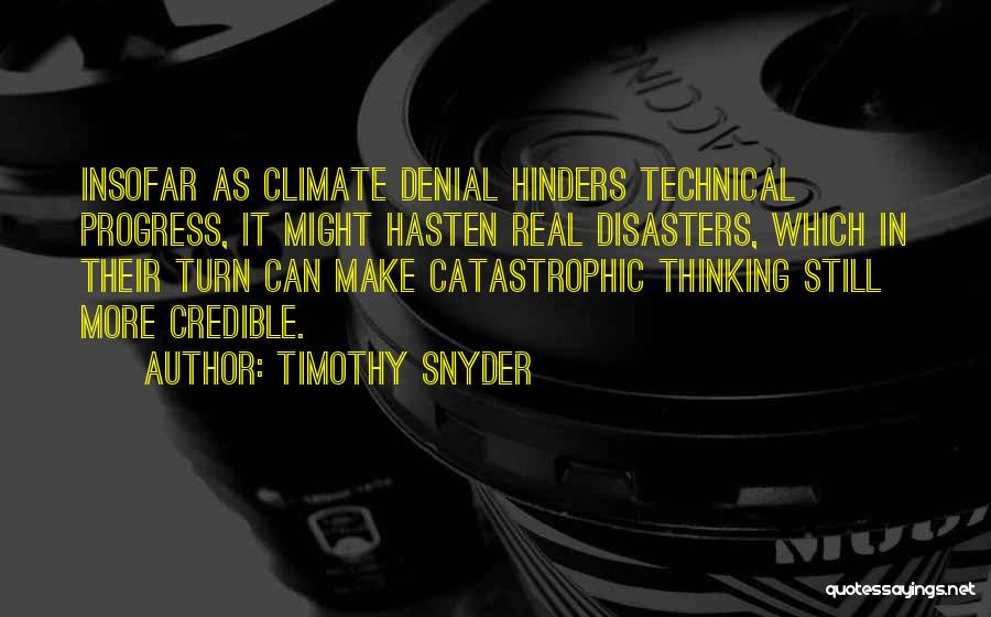 Timothy Snyder Quotes: Insofar As Climate Denial Hinders Technical Progress, It Might Hasten Real Disasters, Which In Their Turn Can Make Catastrophic Thinking