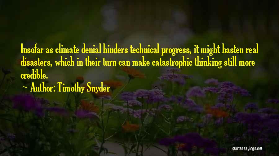 Timothy Snyder Quotes: Insofar As Climate Denial Hinders Technical Progress, It Might Hasten Real Disasters, Which In Their Turn Can Make Catastrophic Thinking