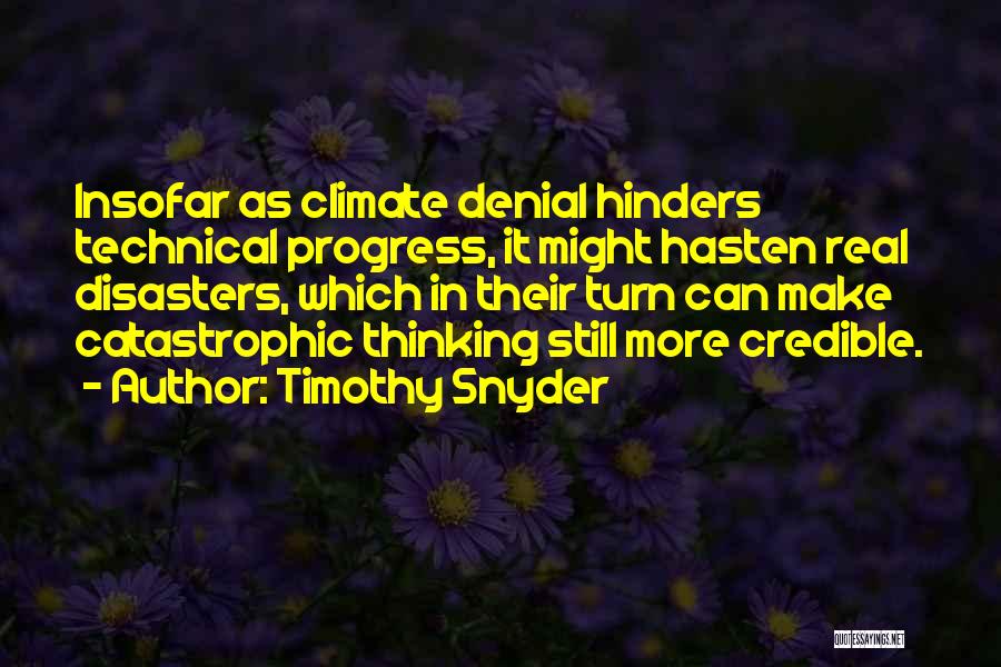 Timothy Snyder Quotes: Insofar As Climate Denial Hinders Technical Progress, It Might Hasten Real Disasters, Which In Their Turn Can Make Catastrophic Thinking