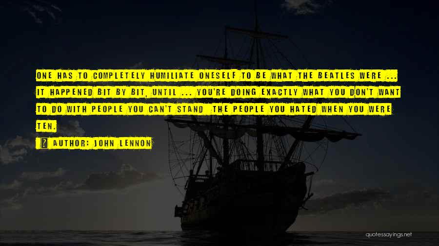 John Lennon Quotes: One Has To Completely Humiliate Oneself To Be What The Beatles Were ... It Happened Bit By Bit, Until ...