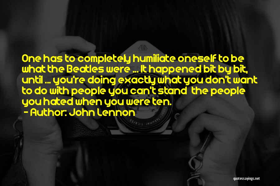 John Lennon Quotes: One Has To Completely Humiliate Oneself To Be What The Beatles Were ... It Happened Bit By Bit, Until ...