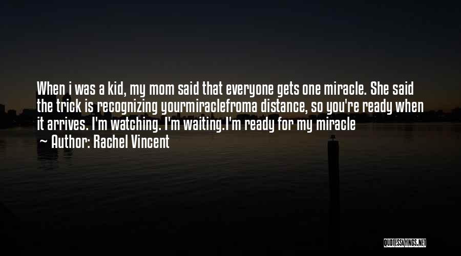 Rachel Vincent Quotes: When I Was A Kid, My Mom Said That Everyone Gets One Miracle. She Said The Trick Is Recognizing Yourmiraclefroma