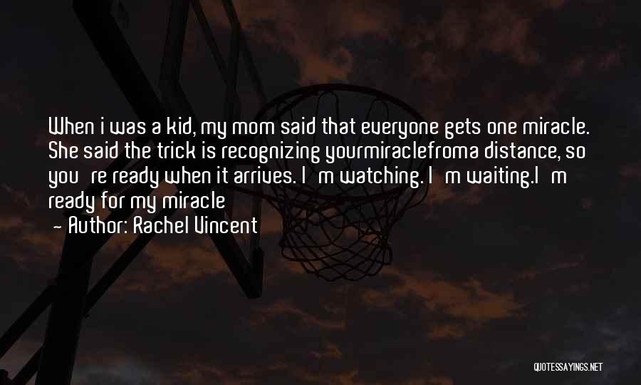 Rachel Vincent Quotes: When I Was A Kid, My Mom Said That Everyone Gets One Miracle. She Said The Trick Is Recognizing Yourmiraclefroma