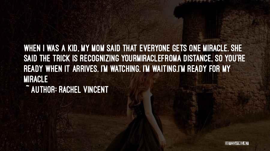 Rachel Vincent Quotes: When I Was A Kid, My Mom Said That Everyone Gets One Miracle. She Said The Trick Is Recognizing Yourmiraclefroma