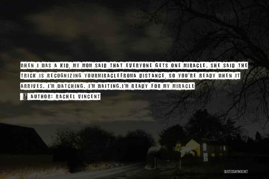 Rachel Vincent Quotes: When I Was A Kid, My Mom Said That Everyone Gets One Miracle. She Said The Trick Is Recognizing Yourmiraclefroma