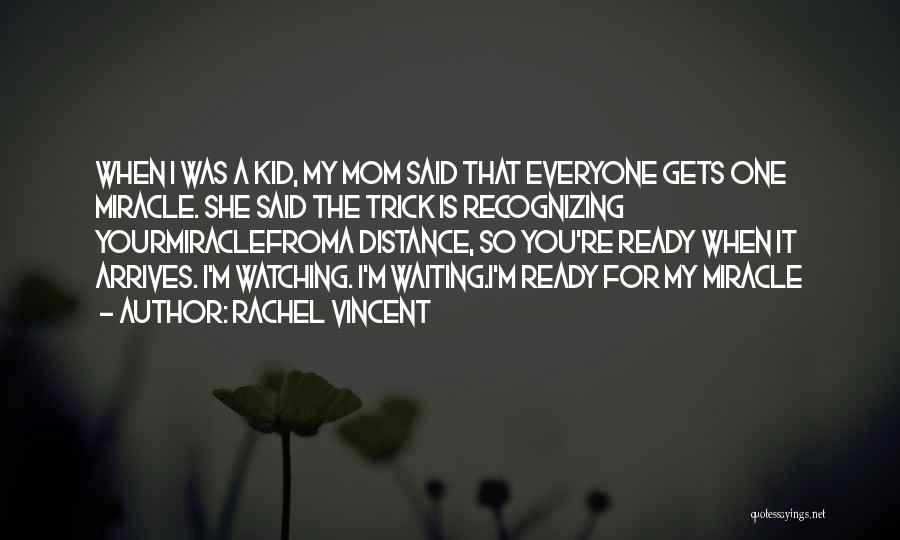 Rachel Vincent Quotes: When I Was A Kid, My Mom Said That Everyone Gets One Miracle. She Said The Trick Is Recognizing Yourmiraclefroma