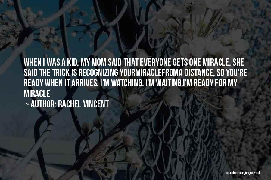 Rachel Vincent Quotes: When I Was A Kid, My Mom Said That Everyone Gets One Miracle. She Said The Trick Is Recognizing Yourmiraclefroma