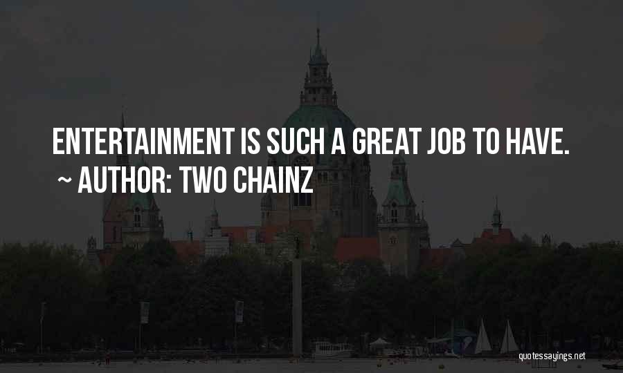 Two Chainz Quotes: Entertainment Is Such A Great Job To Have.