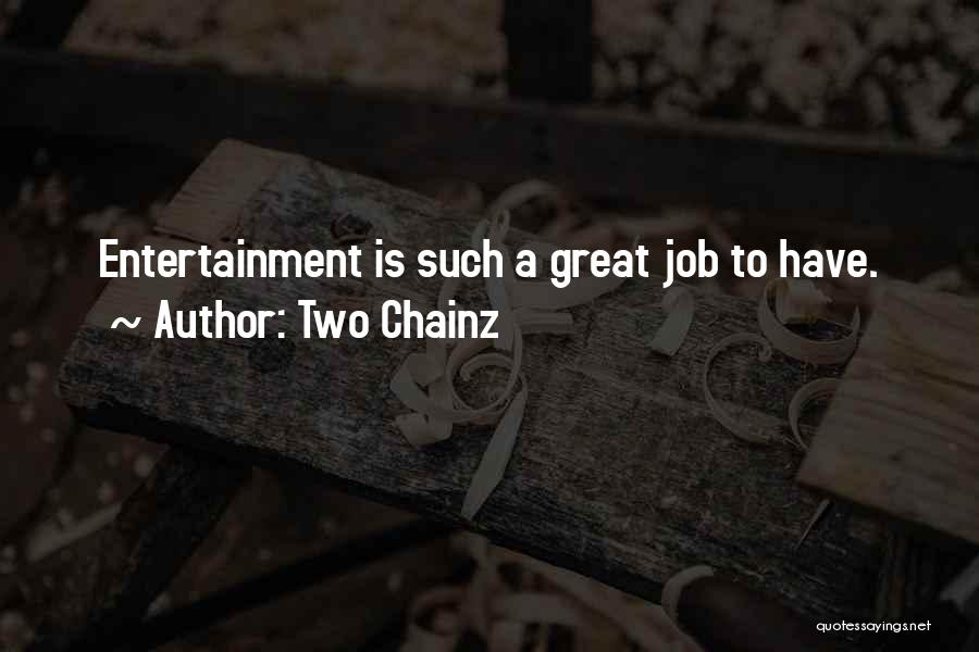 Two Chainz Quotes: Entertainment Is Such A Great Job To Have.
