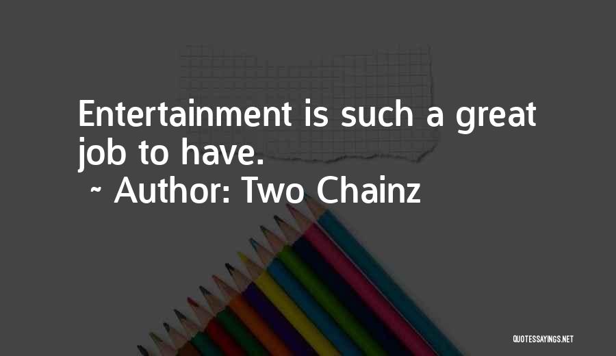 Two Chainz Quotes: Entertainment Is Such A Great Job To Have.
