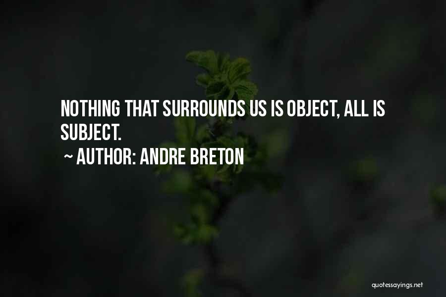 Andre Breton Quotes: Nothing That Surrounds Us Is Object, All Is Subject.