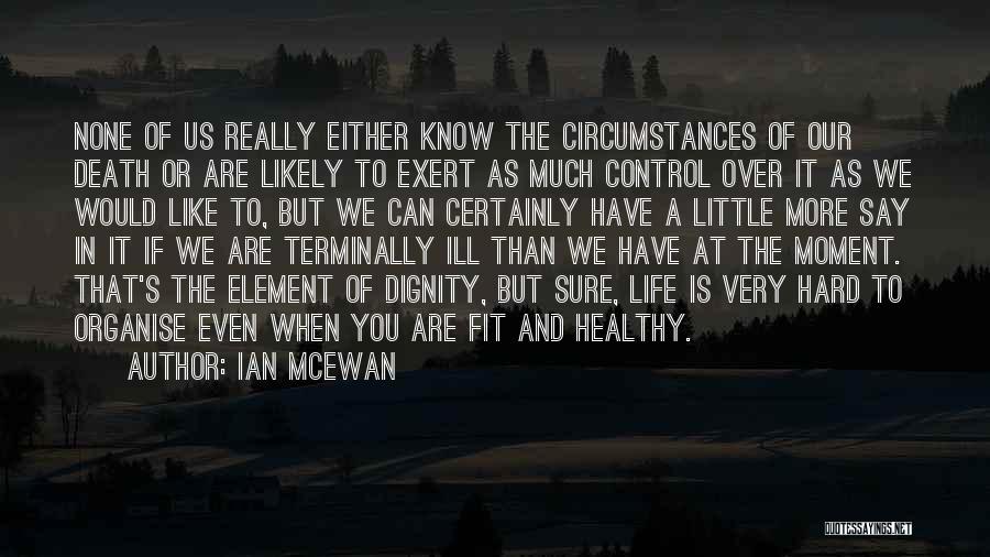 Ian McEwan Quotes: None Of Us Really Either Know The Circumstances Of Our Death Or Are Likely To Exert As Much Control Over