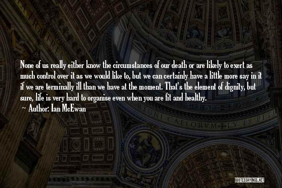 Ian McEwan Quotes: None Of Us Really Either Know The Circumstances Of Our Death Or Are Likely To Exert As Much Control Over