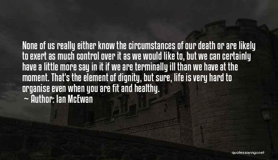 Ian McEwan Quotes: None Of Us Really Either Know The Circumstances Of Our Death Or Are Likely To Exert As Much Control Over