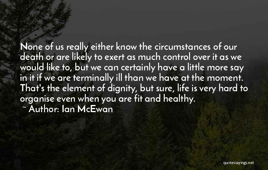 Ian McEwan Quotes: None Of Us Really Either Know The Circumstances Of Our Death Or Are Likely To Exert As Much Control Over